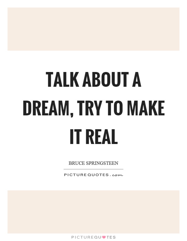 Talk about a dream, try to make it real Picture Quote #1