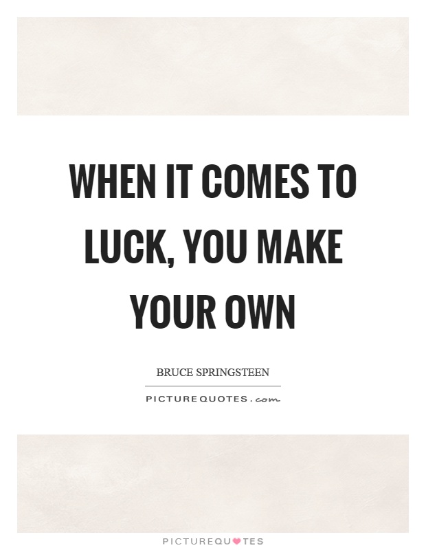 When it comes to luck, you make your own Picture Quote #1