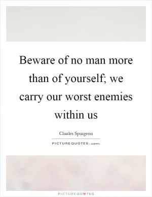 Beware of no man more than of yourself; we carry our worst enemies within us Picture Quote #1