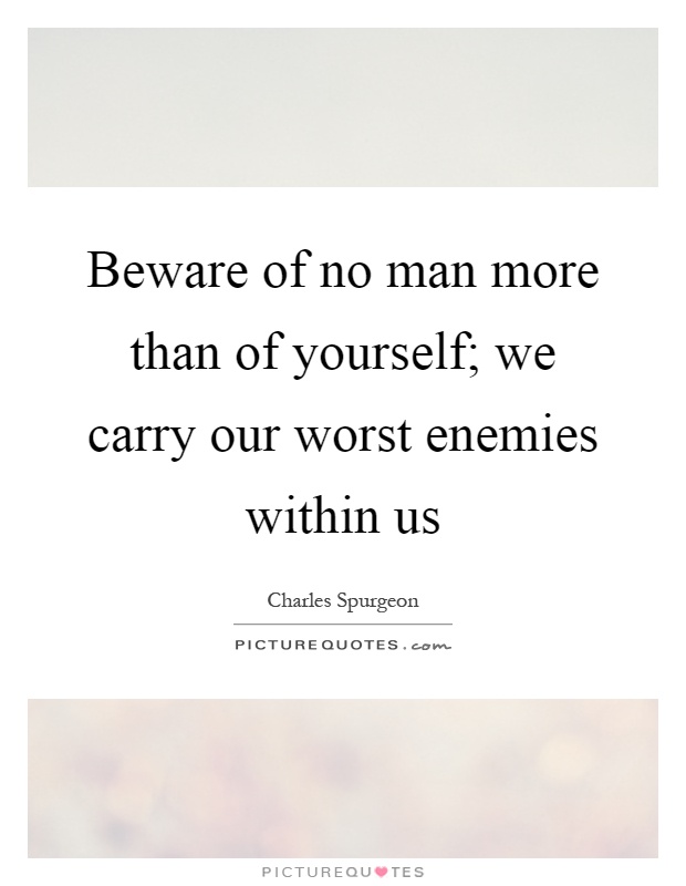 Beware of no man more than of yourself; we carry our worst enemies within us Picture Quote #1