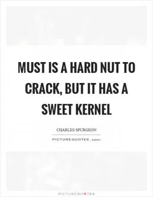 Must is a hard nut to crack, but it has a sweet kernel Picture Quote #1