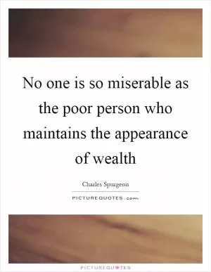 No one is so miserable as the poor person who maintains the appearance of wealth Picture Quote #1
