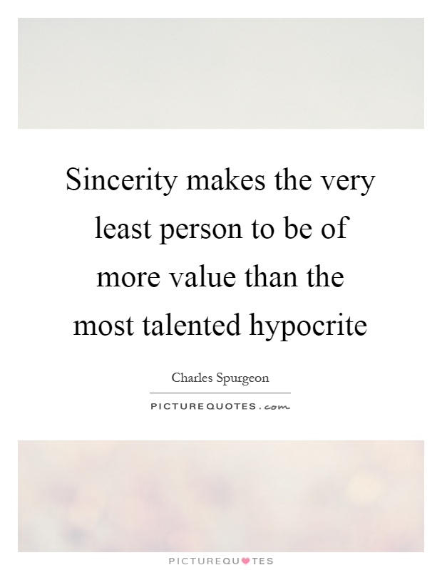 Sincerity makes the very least person to be of more value than the most talented hypocrite Picture Quote #1