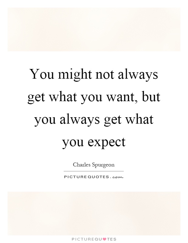 You might not always get what you want, but you always get what you expect Picture Quote #1