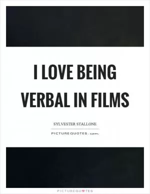 I love being verbal in films Picture Quote #1