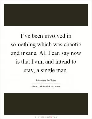 I’ve been involved in something which was chaotic and insane. All I can say now is that I am, and intend to stay, a single man Picture Quote #1