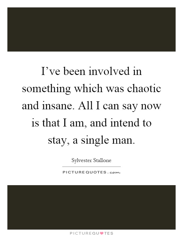 I've been involved in something which was chaotic and insane. All I can say now is that I am, and intend to stay, a single man Picture Quote #1