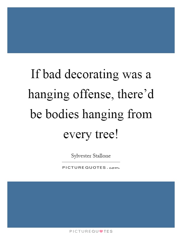 If bad decorating was a hanging offense, there'd be bodies hanging from every tree! Picture Quote #1