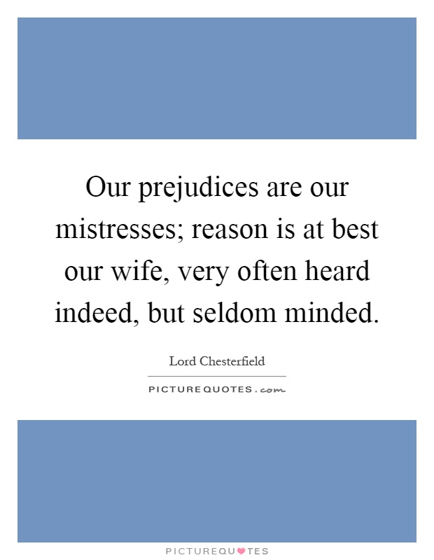 Our prejudices are our mistresses; reason is at best our wife, very often heard indeed, but seldom minded Picture Quote #1