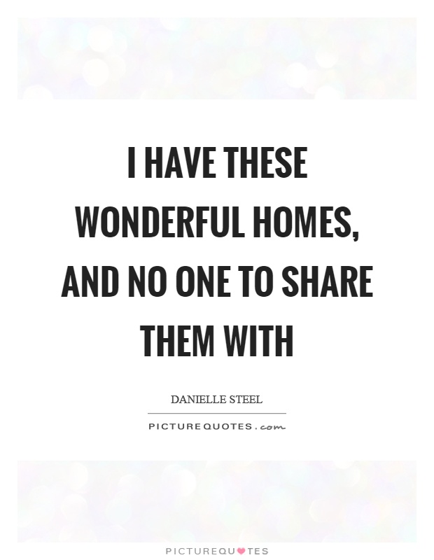 I have these wonderful homes, and no one to share them with Picture Quote #1