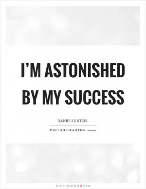 I’m astonished by my success Picture Quote #1