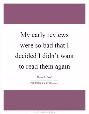 My early reviews were so bad that I decided I didn’t want to read them again Picture Quote #1