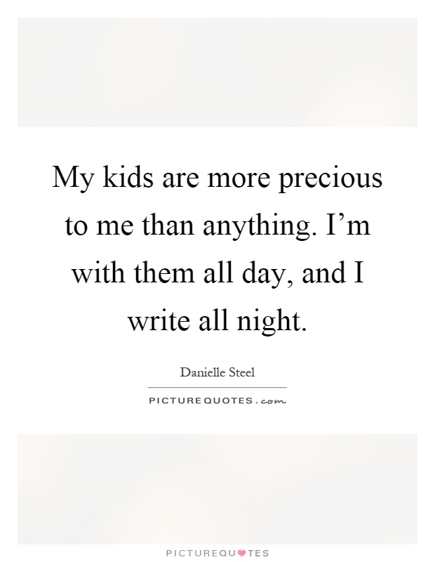 My kids are more precious to me than anything. I'm with them all day, and I write all night Picture Quote #1