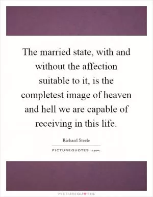 The married state, with and without the affection suitable to it, is the completest image of heaven and hell we are capable of receiving in this life Picture Quote #1