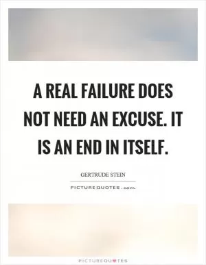 A real failure does not need an excuse. It is an end in itself Picture Quote #1