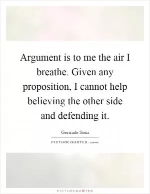 Argument is to me the air I breathe. Given any proposition, I cannot help believing the other side and defending it Picture Quote #1