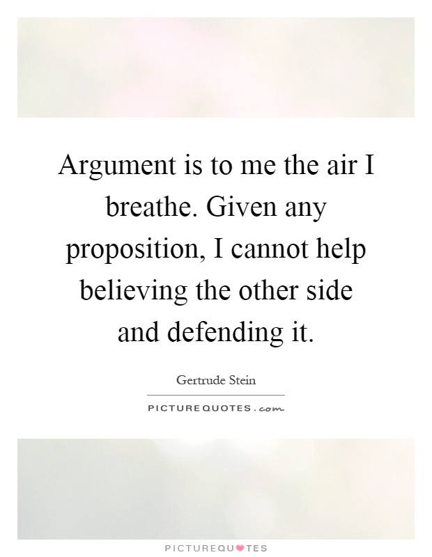 Argument is to me the air I breathe. Given any proposition, I cannot help believing the other side and defending it Picture Quote #1