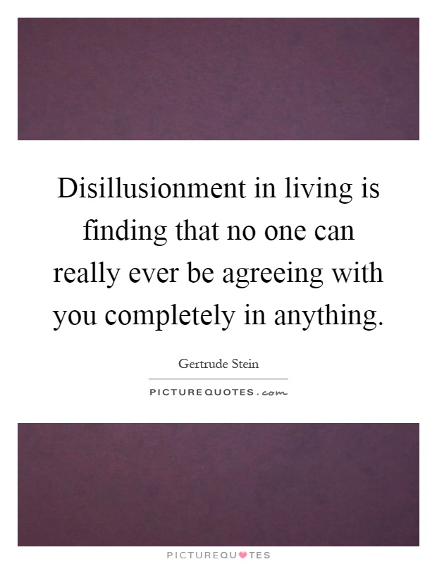 Disillusionment in living is finding that no one can really ever be agreeing with you completely in anything Picture Quote #1