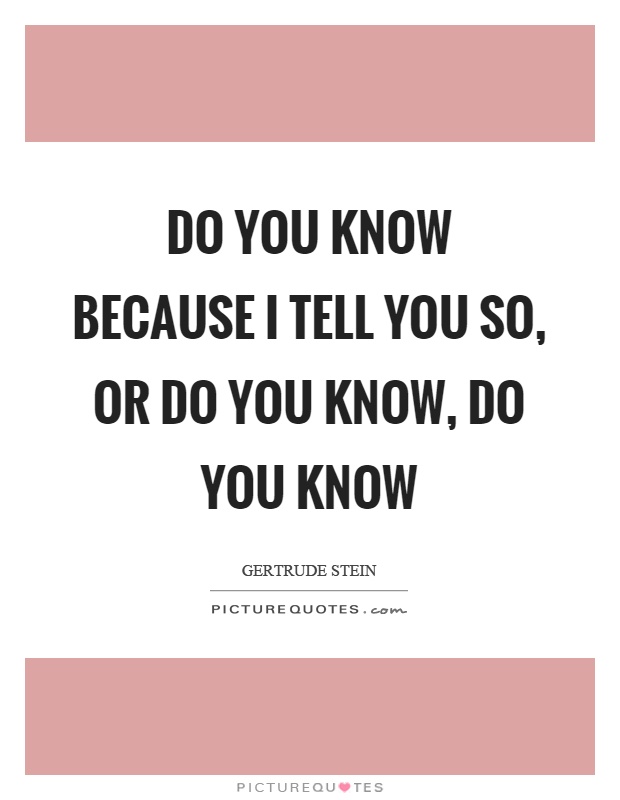 Do you know because I tell you so, or do you know, do you know Picture Quote #1