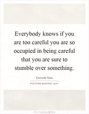 Everybody knows if you are too careful you are so occupied in being careful that you are sure to stumble over something Picture Quote #1