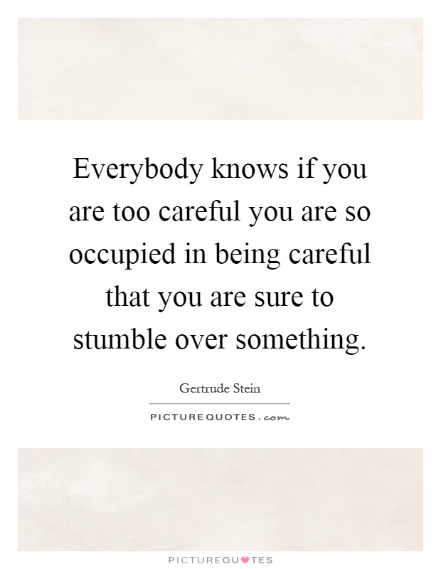 Everybody knows if you are too careful you are so occupied in being careful that you are sure to stumble over something Picture Quote #1