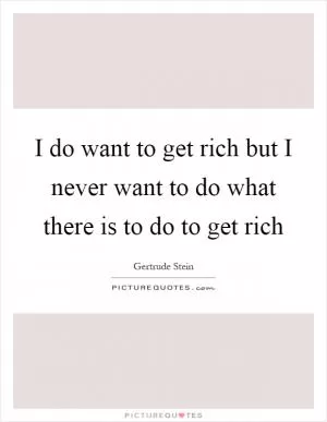 I do want to get rich but I never want to do what there is to do to get rich Picture Quote #1