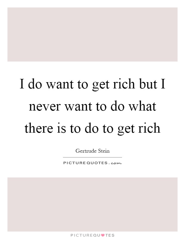 I do want to get rich but I never want to do what there is to do to get rich Picture Quote #1