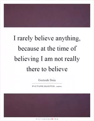 I rarely believe anything, because at the time of believing I am not really there to believe Picture Quote #1
