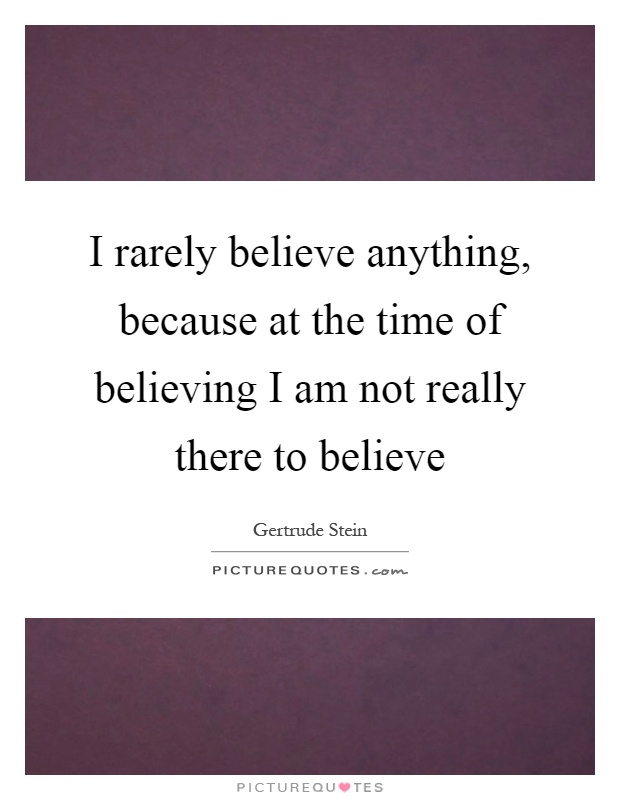 I rarely believe anything, because at the time of believing I am not really there to believe Picture Quote #1