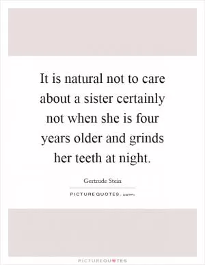 It is natural not to care about a sister certainly not when she is four years older and grinds her teeth at night Picture Quote #1