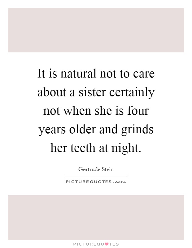 It is natural not to care about a sister certainly not when she is four years older and grinds her teeth at night Picture Quote #1