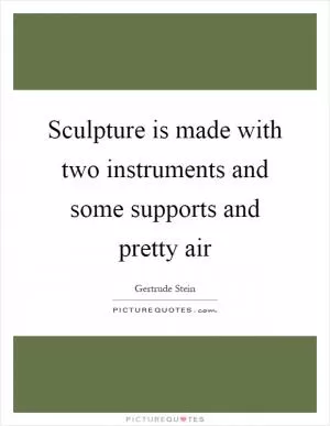 Sculpture is made with two instruments and some supports and pretty air Picture Quote #1