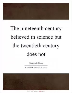 The nineteenth century believed in science but the twentieth century does not Picture Quote #1