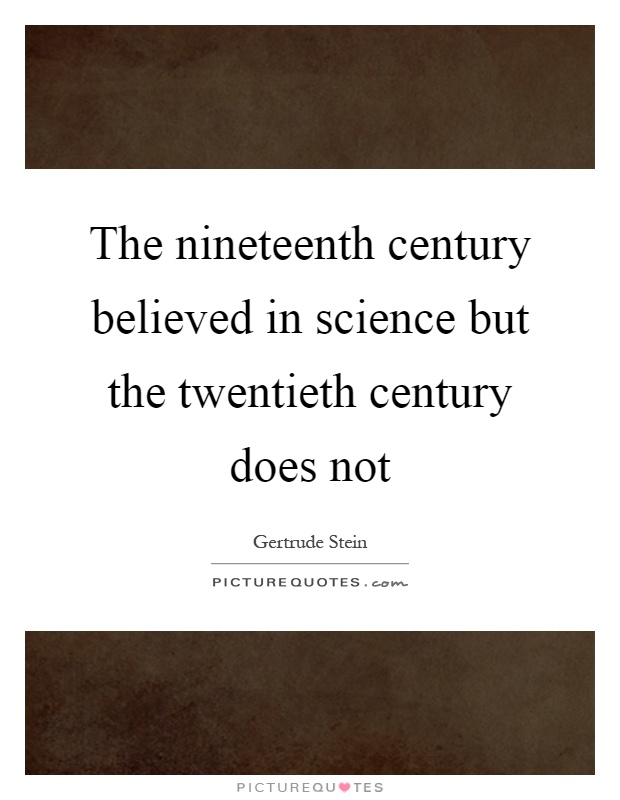 The nineteenth century believed in science but the twentieth century does not Picture Quote #1