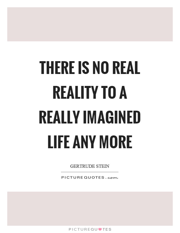There is no real reality to a really imagined life any more Picture Quote #1