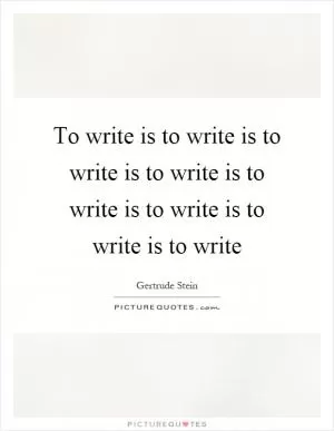 To write is to write is to write is to write is to write is to write is to write is to write Picture Quote #1
