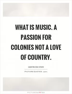 What is music. A passion for colonies not a love of country Picture Quote #1
