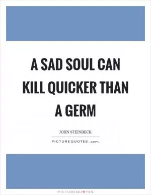 A sad soul can kill quicker than a germ Picture Quote #1