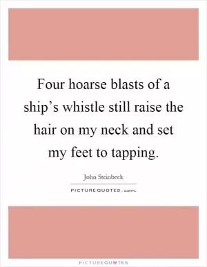 Four hoarse blasts of a ship’s whistle still raise the hair on my neck and set my feet to tapping Picture Quote #1