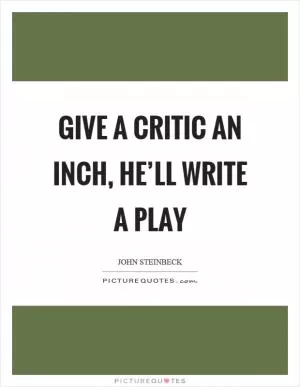 Give a critic an inch, he’ll write a play Picture Quote #1