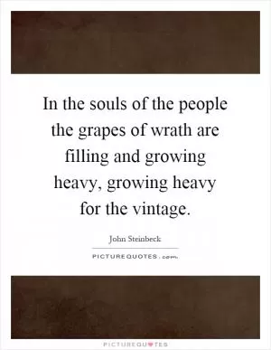 In the souls of the people the grapes of wrath are filling and growing heavy, growing heavy for the vintage Picture Quote #1