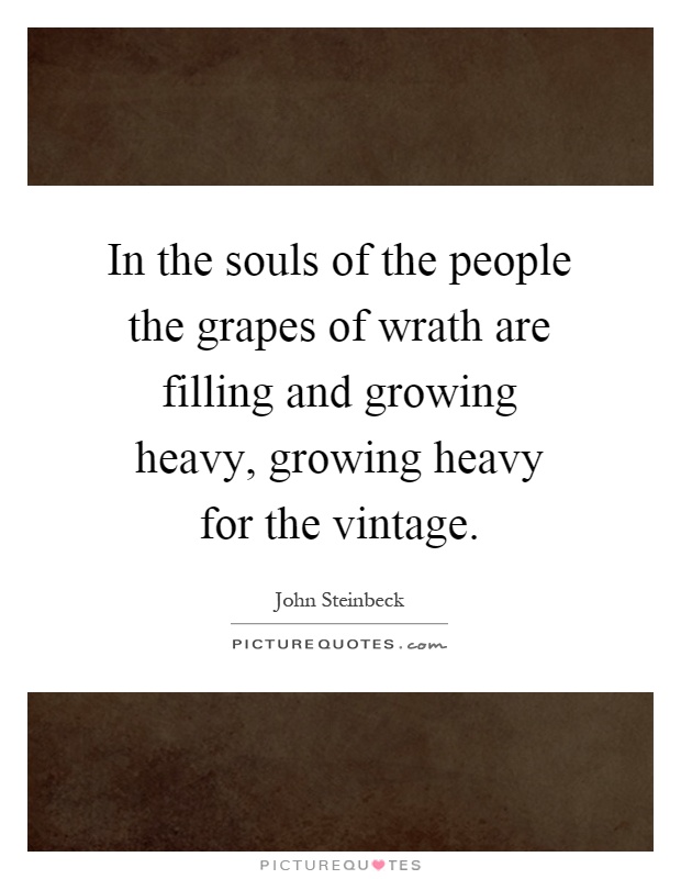 In the souls of the people the grapes of wrath are filling and growing heavy, growing heavy for the vintage Picture Quote #1