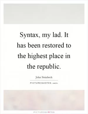 Syntax, my lad. It has been restored to the highest place in the republic Picture Quote #1