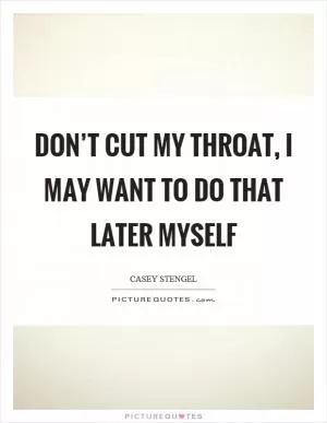 Don’t cut my throat, I may want to do that later myself Picture Quote #1