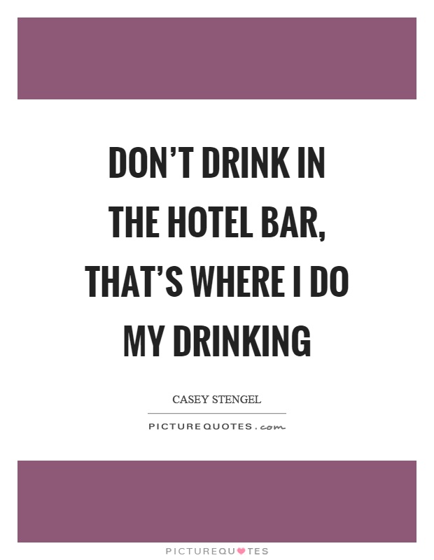 Don't drink in the hotel bar, that's where I do my drinking Picture Quote #1