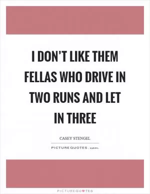 I don’t like them fellas who drive in two runs and let in three Picture Quote #1