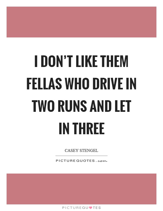 I don't like them fellas who drive in two runs and let in three Picture Quote #1