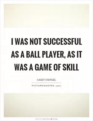 I was not successful as a ball player, as it was a game of skill Picture Quote #1