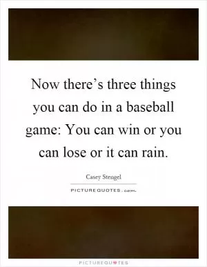 Now there’s three things you can do in a baseball game: You can win or you can lose or it can rain Picture Quote #1