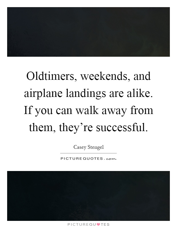 Oldtimers, weekends, and airplane landings are alike. If you can walk away from them, they're successful Picture Quote #1